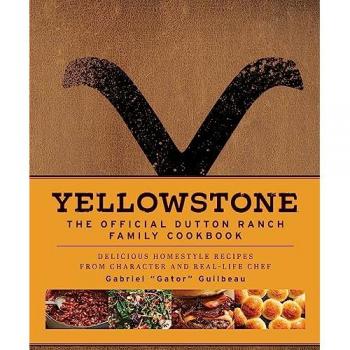Yellowstone The Official Dutton Ranch Family Cookbook by Gabriel Gator Guilbeau