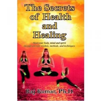 The Secrets of Health and Healing: Heal your body, mind and spirit through ancient wisdom methods and techniques
