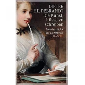 Dieter Hildebrandt Die Kunst, Küsse Zu Schreiben: Eine Geschichte Des Liebesbriefs