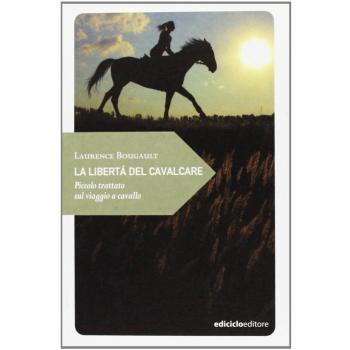 La libertà del cavalcare. Piccolo trattato sul viaggio a cavallo