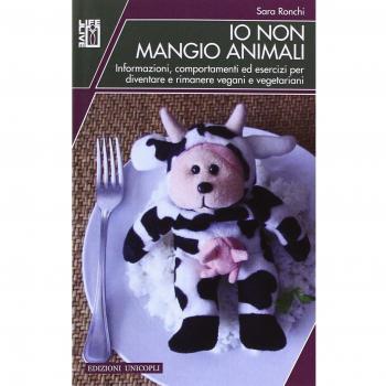 Io non mangio animali. Informazioni, comportamenti ed esercizi per diventare e rimanere vegani e vegetariani