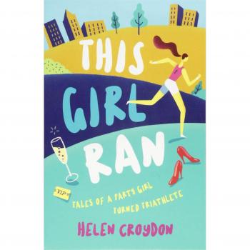 Helen Croydon This Girl Ran: Tales Of A Party Girl Turned Triathlete