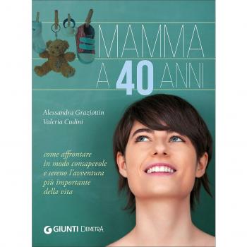 Mamma a 40 anni. Come affrontare in modo consapevole e sereno l'avventura più importante della vita