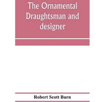 The ornamental draughtsman and designer; being a series of practical instructions and examples of freehand drawing in outline and from the round, ... practice; together with a series of practical