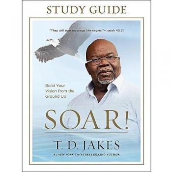 Jakes, T. D. Soar! Study Guide: Build Your Vision From The Ground Up