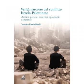 Verità nascoste del conflitto Israelo-Palestinese. Ostilità, pretese, equivoci, spropositi e speranze