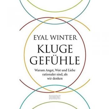 Kluge Gefühle: Warum Angst, Wut und Liebe rationaler sind, als wir denken