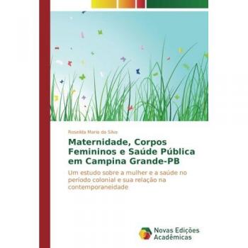 Maternidade, Corpos Femininos e Saúde Pública em Campina Grande-PB: Um estudo sobre a mulher e a saúde no período colonial e sua relação na contemporaneidade