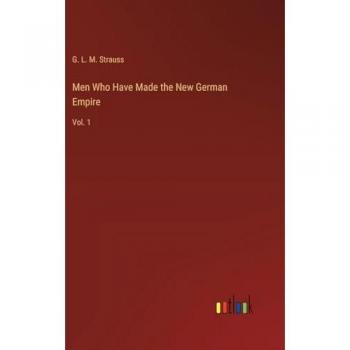 Men Who Have Made the New German Empire: Vol. 1