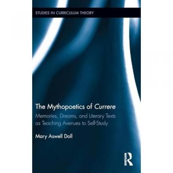 The Mythopoetics of Currere: Memories, Dreams, and Literary Texts as Teaching Avenues to Self-Study (Studies in Curriculum Theory Series, Band 43)