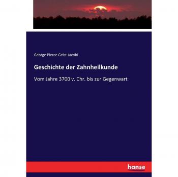 Geschichte der Zahnheilkunde: Vom Jahre 3700 v. Chr. bis zur Gegenwart