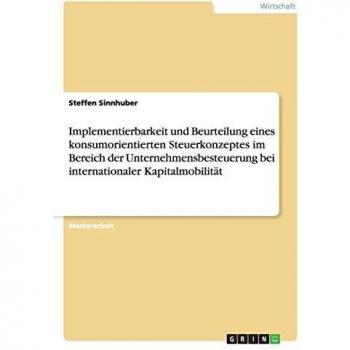 Implementierbarkeit und Beurteilung eines konsumorientierten Steuerkonzeptes im Bereich der Unternehmensbesteuerung bei internationaler Kapitalmobilität