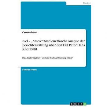 Gobat, Carole: Biel ¿ ¿Amok¿: Medienethische Analyse der Berichterstattung über den Fall Peter Hans Kneubühl