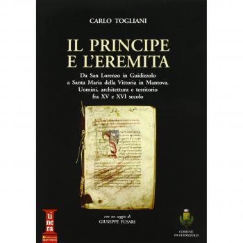 Il principe e l'eremita. Da San Lorenzo in Guidizzolo a Santa Maria della Vittoria in Mantova. Uomini, architettura e territorio fra XV e XVI sec.