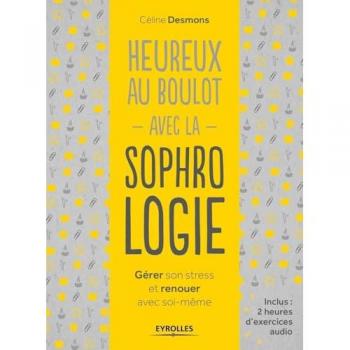 Heureux au boulot avec la sophrologie : Gérer son stress et renouer avec soi-même