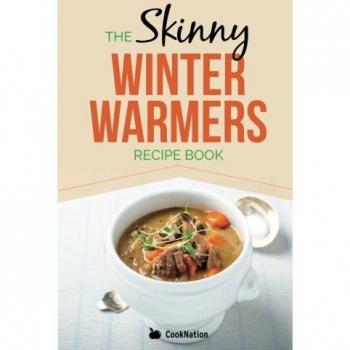 Skinny Winter Warmers Recipe Book: Low Calorie Soups, Stews, Casseroles & One Pot Meals Under 300, 400 & 500 Calories