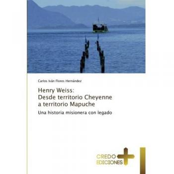 Henry Weiss: Desde territorio Cheyenne a territorio Mapuche: Una historia misionera con legado