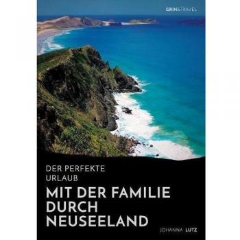 Der perfekte Urlaub: Mit der Familie durch Neuseeland: Eine abenteuerliche Reise ins Land der Kiwis