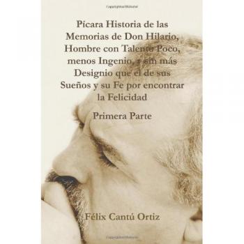 Picara Historia de Las Memorias de Don Hilario, Hombre Con Talento Poco, Menos Ingenio, y Sin Mas Designio Que El de Sus Suenos y Su Fe Por Encontrar