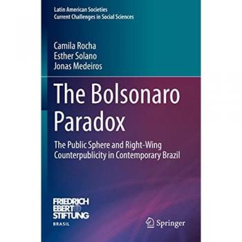 The Bolsonaro Paradox: The Public Sphere and Right-Wing Counterpublicity in Contemporary Brazil (Latin American Societies)