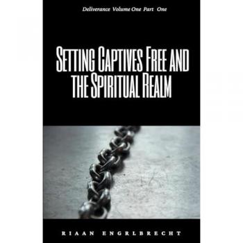 Engelbrecht, Riaan: Setting Captives Free and the Spiritual Realm Part One