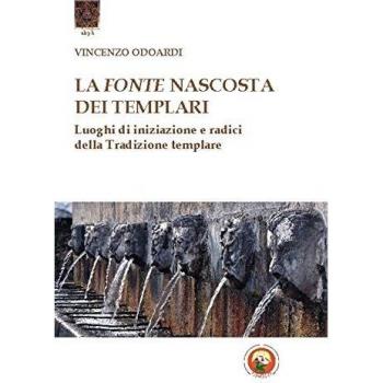 La fonte nascosta dei Templari. Luoghi di iniziazione e radici della tradizione templare