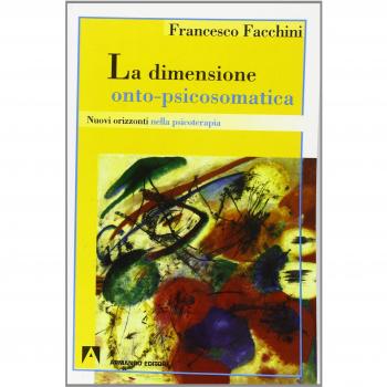 La dimensione onto-psicosomatica. Nuovi orizzonti nella psicoterapia Francesco Facchini