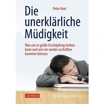Peter Keel Die Unerklärliche Müdigkeit: Was Uns In Große Erschöpfung Treiben Kann Und Wie Wir Wieder Zu Kräften Kommen Können