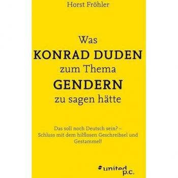 Was KONRAD DUDEN zum Thema GENDERN zu sagen hätte: Das soll noch Deutsch sein? – Schluss mit dem hilflosen Geschreibsel und Gestammel!