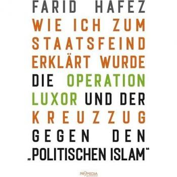 Farid Hafez Wie Ich Zum Staatsfeind Erklärt Wurde: Die Operation Luxor Und Der Kreuzzug Gegen Den Politischen Islam
