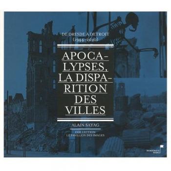 Apocalypses, la disparition des villes : De Dresde à Détroit (1944-2010)