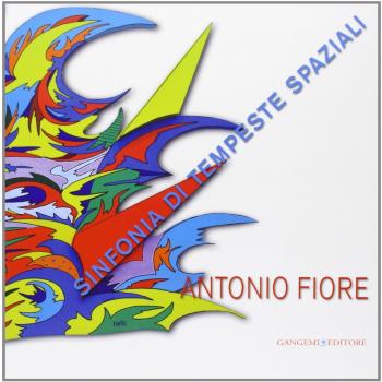 Antonio Fiore. Sinfonia di tempeste spaziali. Catalogo della mostra (Roma, 12-29 settembre 2013)