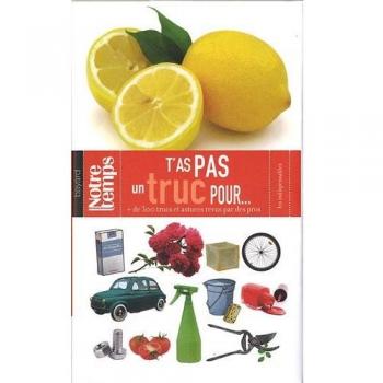 T'as pas un truc pour... : Plus de 300 trucs et astuces revus par des pros