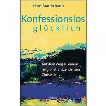 Hans-Martin Barth Konfessionslos Glücklich: Auf Dem Weg Zu Einem Religionstranszendenten Christsein