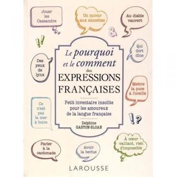 Le pourquoi et le comment de nos expressions françaises : Petit inventaire insolite pour les amoureux de la langue française