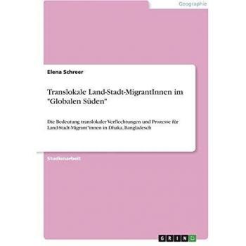 Translokale Land-Stadt-MigrantInnen im Globalen Süden: Die Bedeutung translokaler Verflechtungen und Prozesse für Land-Stadt-Migrant*innen in Dhaka, Bangladesch