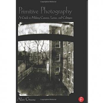 Primitive Photography: A Guide to Making Cameras, Lenses, and Calotypes