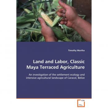 Land and Labor Classic Maya Terraced Agriculture