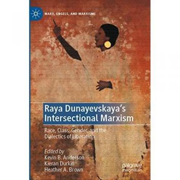 Raya Dunayevskaya's Intersectional Marxism: Race, Class, Gender, and the Dialectics of Liberation (Marx, Engels, and Marxisms)