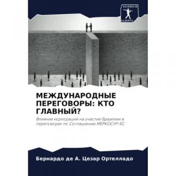 МЕЖДУНАРОДНЫЕ ПЕРЕГОВОРЫ: КТО ГЛАВНЫЙ?: Влияние корпораций на участие Бразилии в переговорах по Соглашению МЕРКОСУР-ЕС: Vliqnie korporacij na uchastie Bra
