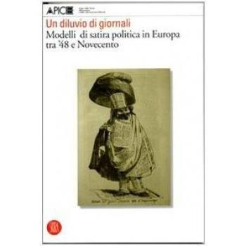 Un diluvio di giornali. Modelli di satira politica in Europa tra '48 e Novecento. Ediz. illustrata