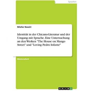 Identität in der Chicano-Literatur und der Umgang mit Sprache. Eine Untersuchung an den Werken The House on Mango Street und Loving Pedro Infante: Magisterarbeit