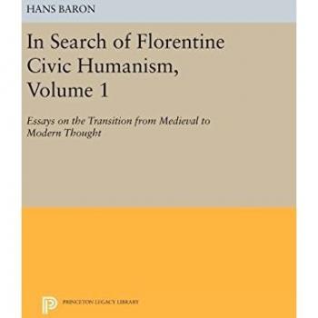 In Search of Florentine Civic Humanism, Volume 1: Essays on the Transition from Medieval to Modern Thought
