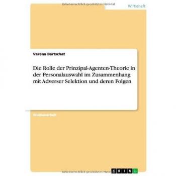 Die Rolle der Prinzipal-Agenten-Theorie in der Personalauswahl im Zusammenhang mit Adverser Selektion und deren Folgen