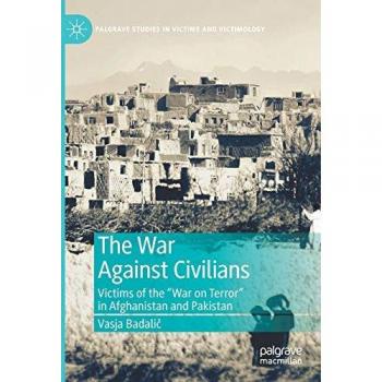 The War Against Civilians: Victims of the “War on Terror” in Afghanistan and Pakistan (Palgrave Studies in Victims and Victimology)