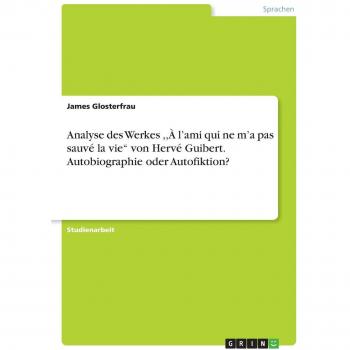 Analyse des Werkes ,,À l'ami qui ne m'a pas sauvé la vie von Hervé Guibert. Autobiographie oder Autofiktion?