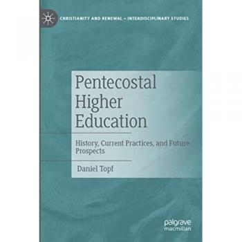 Pentecostal Higher Education: History, Current Practices, and Future Prospects (Christianity and Renewal