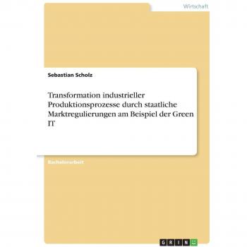 Transformation industrieller Produktionsprozesse durch staatliche Marktregulierungen am Beispiel der Green IT