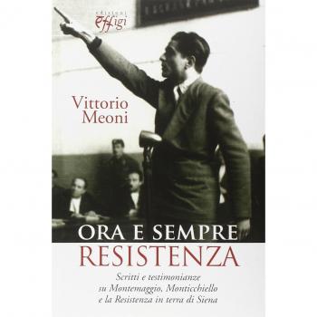 Ora e sempre resistenza. Scritti e testimonianze su Montemaggio, Monticchiello e la Resistenza in terra di Siena