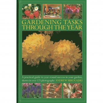 Gardening Tasks Through The Year: A Practical Guide To Year-Round Success In Your Garden, Shown In Over 125 Photographs